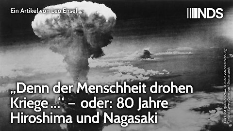 „Denn der Menschheit drohen Kriege …“ – oder: 80 Jahre Hiroshima und Nagasaki | Leo Ensel | NDS