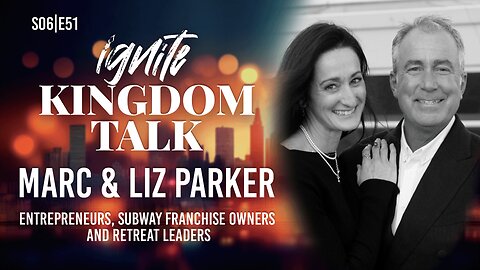 From Subway to Marriage Architects – Marc & Liz Parker | Ignite Kingdom Talk S6E51