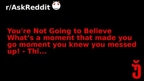 You're Not Going to Believe What’s a moment that made you go moment you knew you messed up! - Thi...