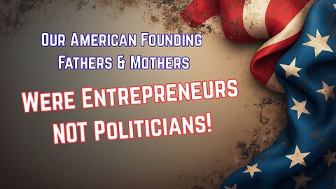 America's Founding Fathers (and Mothers) Entrepreneurs NOT Politicians!