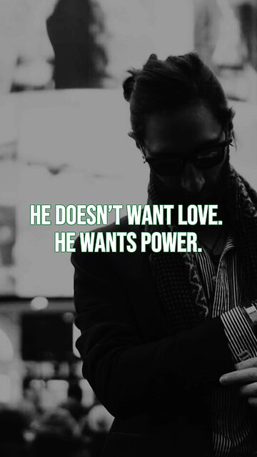 He doesn’t want love. He wants power.