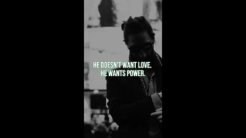 He doesn’t want love. He wants power.