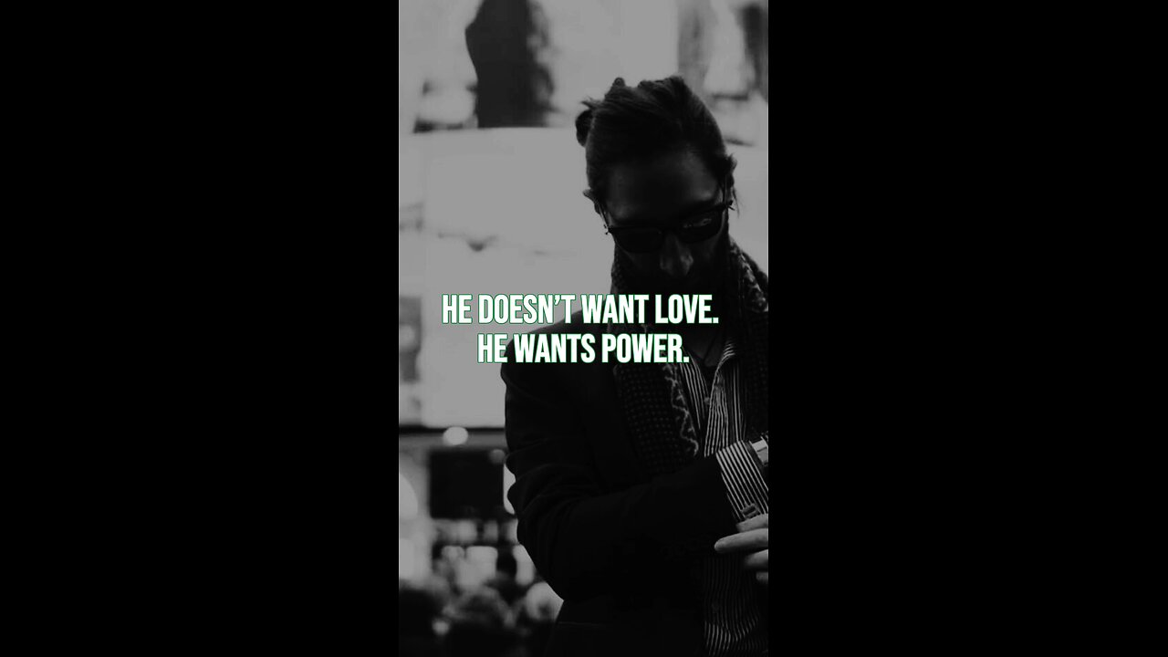 He doesn’t want love. He wants power.