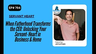 When Fatherhood Transforms the CEO: Unlocking Your Servant‑Heart in Business & Home /w Jeff Hittner