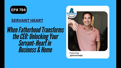 When Fatherhood Transforms the CEO: Unlocking Your Servant‑Heart in Business & Home /w Jeff Hittner