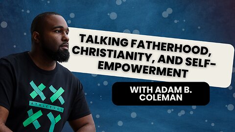 Talking Fatherhood, Christianity, and Self-Empowerment with Adam B. Coleman