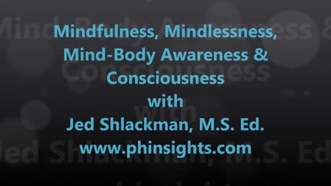Mindfulness, Mindlessness, Mind-Body Awareness & Consciousness - Jed Shlackman, M.S. Ed.