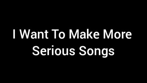 I Want Make More Serious Songs