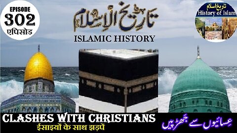 Islamic History Episode 302 Clashes with Christians ईसाइयों के साथ झड़पें عیسائیوں سے جھڑ پیں