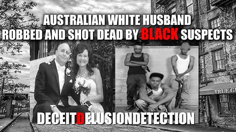 AUSTRALIAN WHITE HUSBAND ROBBED AND SHOT DEAD BY BLACK SUSPECTS