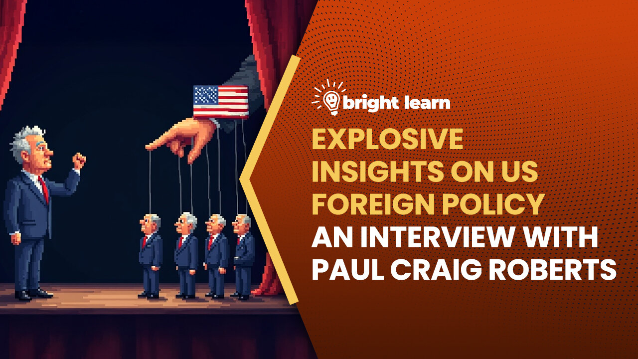 BrightLearn - Explosive Insights on US Foreign Policy, an interview with Paul Craig Roberts
