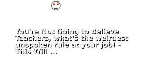 You're Not Going to Believe Teachers, what's the weirdest unspoken rule at your job! - This Will ...