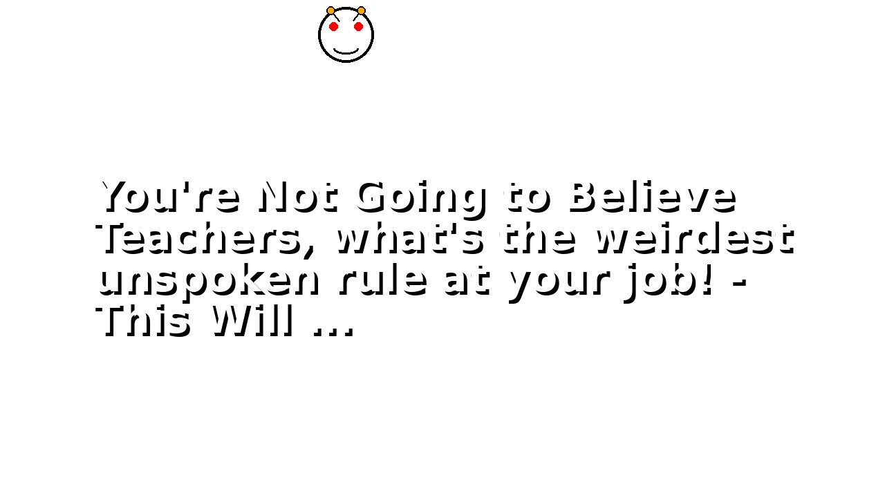 You're Not Going to Believe Teachers, what's the weirdest unspoken rule at your job! - This Will ...