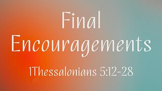 1 Thessalonians 5:12-28 (Teaching Only), "Final Encouragements"
