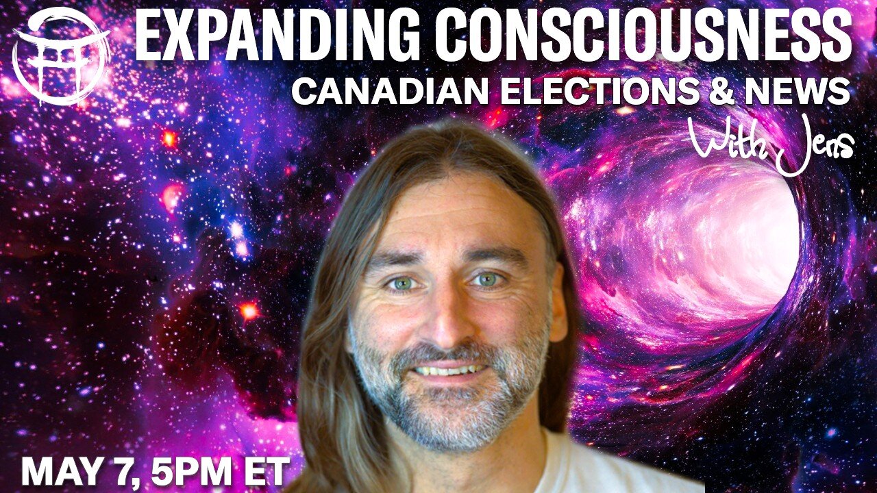 💡EXPANDING CONSCIOUSNESS: CANADIAN ELECTIONS & NEWS with JENS - MAY 7