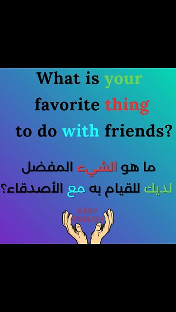 WHAT IS YOUR FAVORITE THING TO DO WITH FRIENDS ?