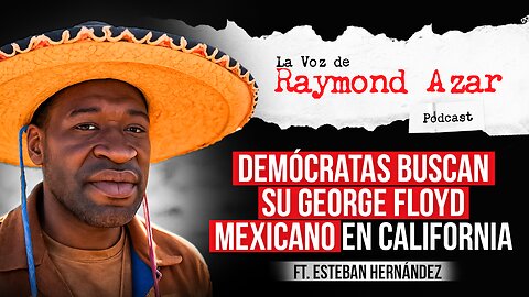 Demócratas buscan su George Floyd mexicano en California Ft. Estaban Hernández - Episodio 102