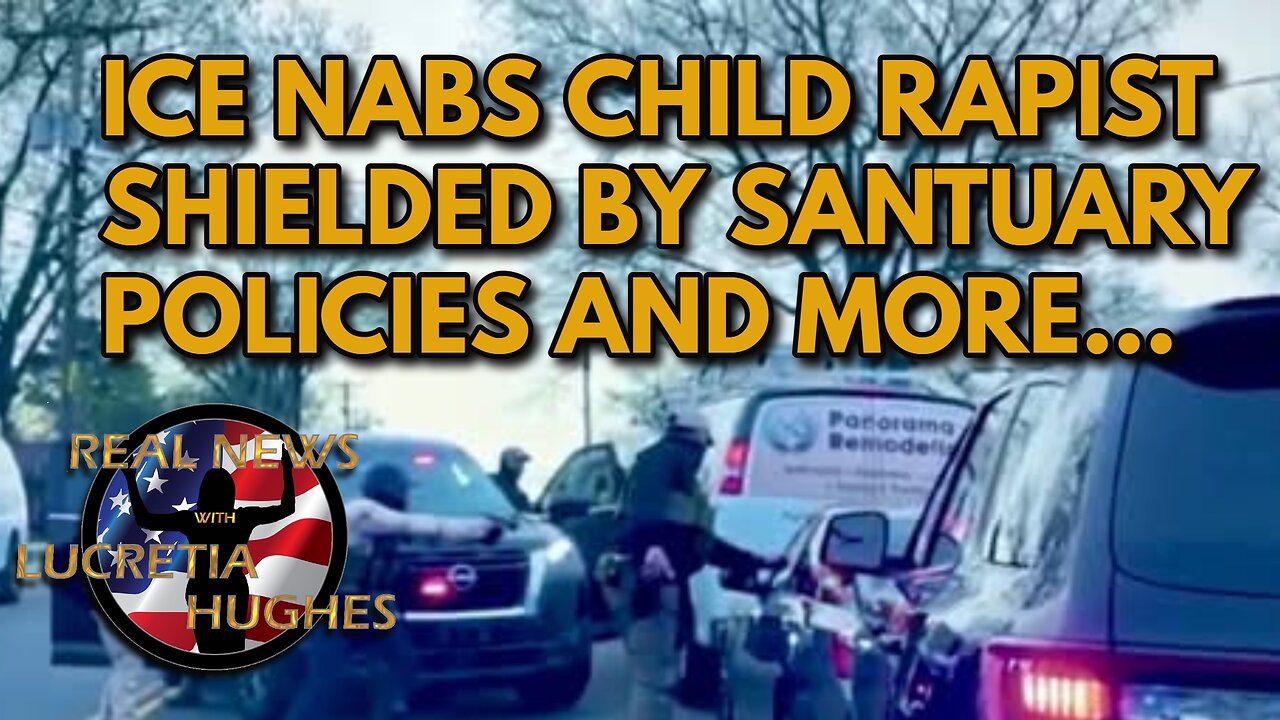Real News with Lucretia Hughes - ICE Nabs Child Rapist Shielded By Sanctuary Policies And More...
