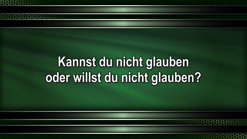 Kannst du nicht glauben oder willst du nicht glauben?