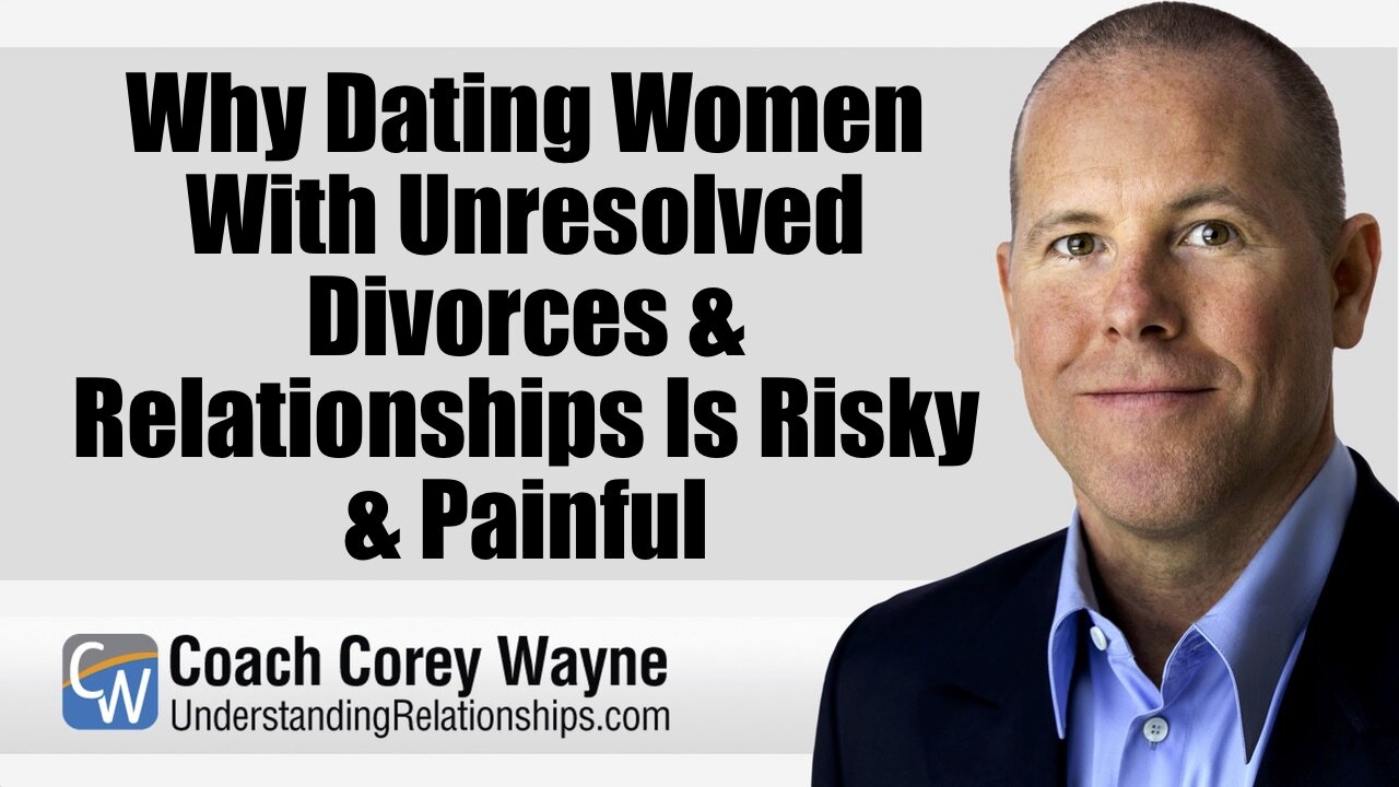 Why Dating Women With Unresolved Divorces & Relationships Is Risky & Painful