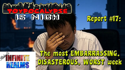 Toypocalypse Report 17: The most EMBARASSING, DISASTROUS, WORST week.