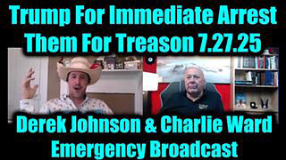 DEREK JOHNSON & CHARLIE WARD EMERGENCY BROADCAST 7.27.25 – TRUMP FOR IMMEDIATE ARREST THEM FOR TREAS