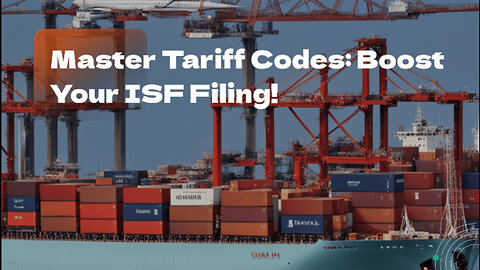 Mastering Tariff Codes: Boosting Accuracy for ISF Filing Success