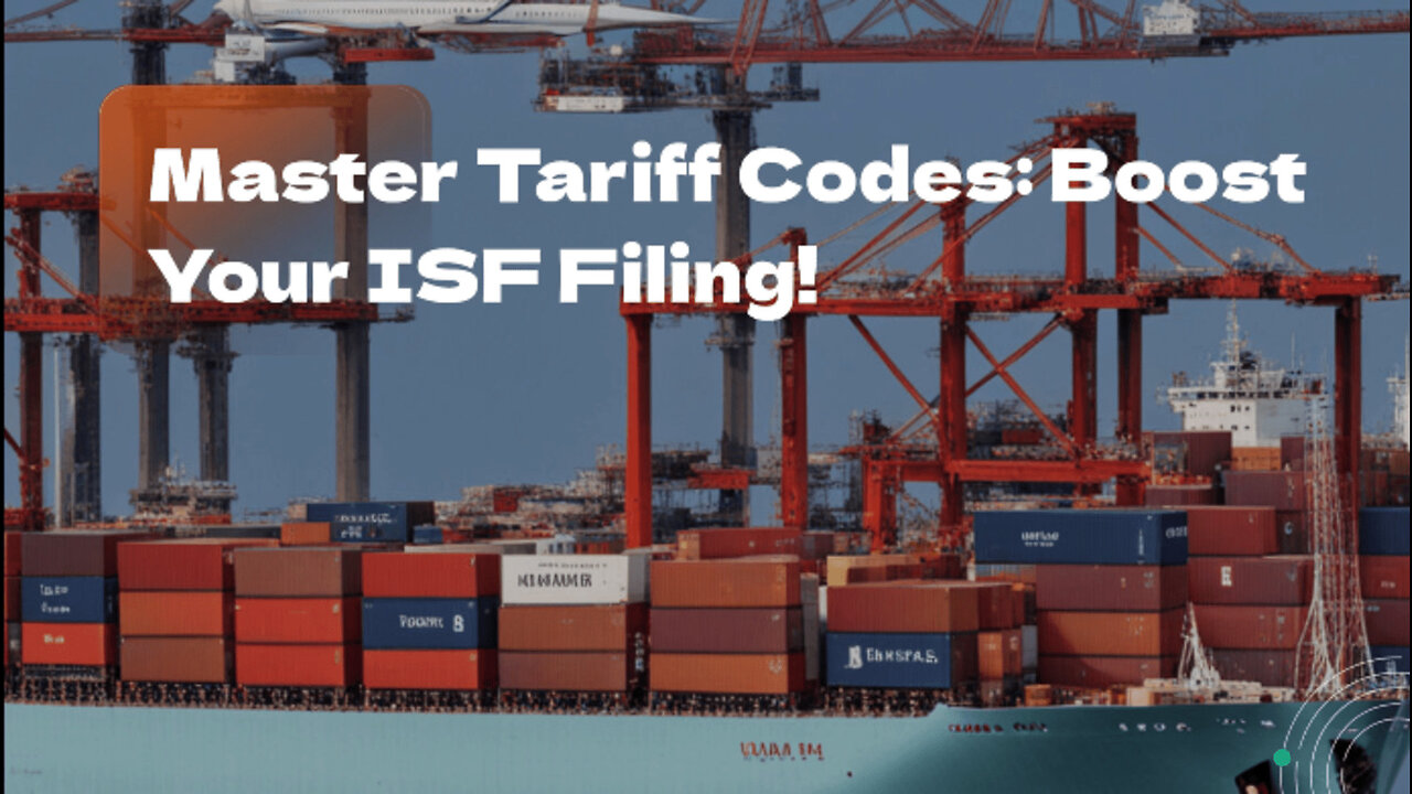 Mastering Tariff Codes: Boosting Accuracy for ISF Filing Success