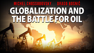 GLOBALIZATION AND THE BATTLE FOR OIL - MICHEL CHOSSUDOVSKY & DRAGO BOSNIĆ
