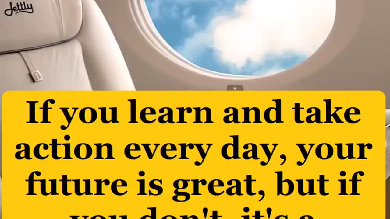 If you learn and take action every day, your future is great, but if...