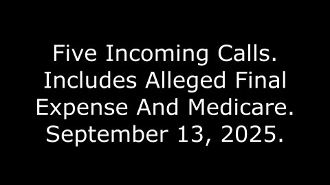Five Incoming Calls, Includes Alleged Final Expense And Medicare, September 13, 2025