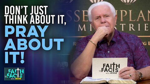 Faith The Facts With Jesse: Don’t Just Think About It, Pray About It!