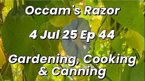 Occam’s Razor Gardening, Cooking & Canning Ep 44