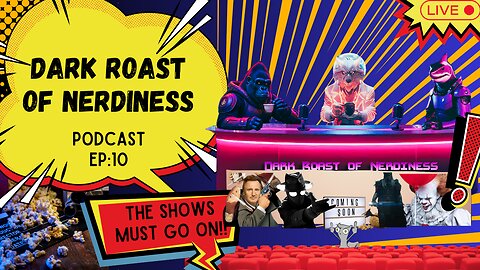 Dark Roast of Nerdiness Podcast EP:10 The shows must go on!