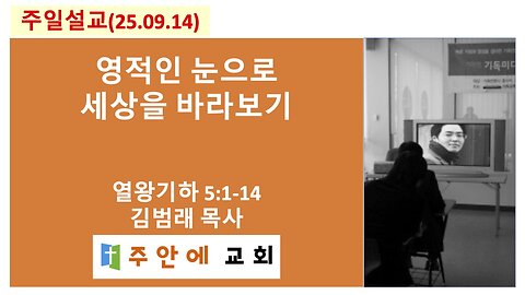 2025_0914_주일설교_주안에 교회_김범래 목사 | 영적인 눈으로 세상을 바라보기 | 열왕기하5:1-14