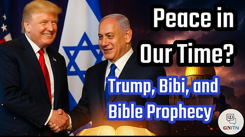 GNITN Peace in Our Time? Trump, Bibi, and Bible Prophecy