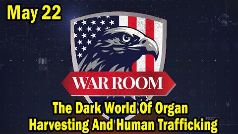 Bannons War Room Update Today May 22: The Dark World Of Organ Harvesting And Human Trafficking