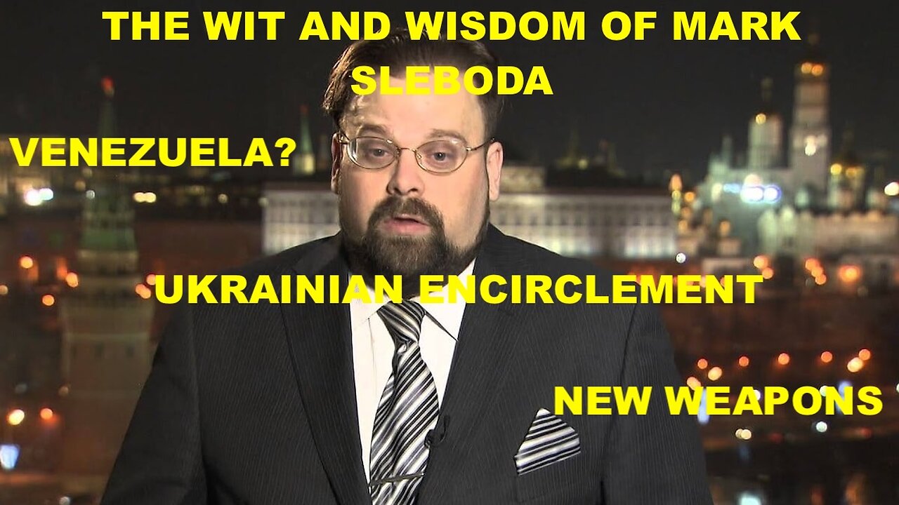 THE WIT AND WISDOM OF MARK SLEBODA - UKRAINIAN ENCIRCLEMENT - RUSSIANS IN VENEZUELA? - NEW WEAPONS