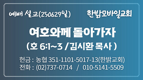 250629(일) [설교말씀] 여호와께 돌아가자!(호 6:1~3) [예배] 한밝모바일교회 김시환 목사