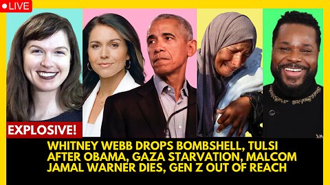 WHITNEY WEBB DROPS BOMBSHELL, TULSI AFTER OBAMA, GAZA STARVATION, MALCOM JAMAL WARNER DIES