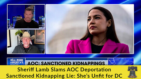 Sheriff Lamb Slams AOC Deportation Sanctioned Kidnapping Lie: She’s Unfit for DC