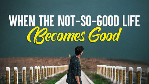 When the Not-So-Good Life Becomes Good