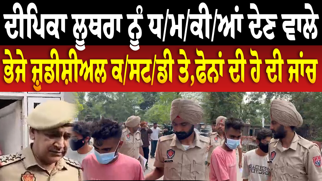 ਦੀਪਿਕਾ ਲੂਥਰਾ ਨੂੰ ਧ/ਮ/ਕੀ/ਆਂ ਦੇਣ ਵਾਲੇ ਭੇਜੇ ਜ਼ੁਡੀਸ਼ੀਅਲ ਕ/ਸਟ/ਡੀ ਤੇ,ਫੋਨਾਂ ਦੀ ਹੋ ਦੀ ਜਾਂਚ