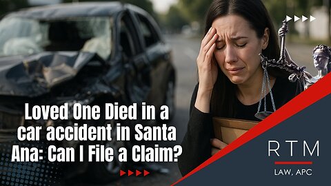 Loved One Died in a car accident in Santa Ana: Can I File a Claim?