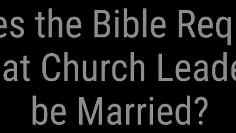 Does the Bible Require That Church Leaders be Married?