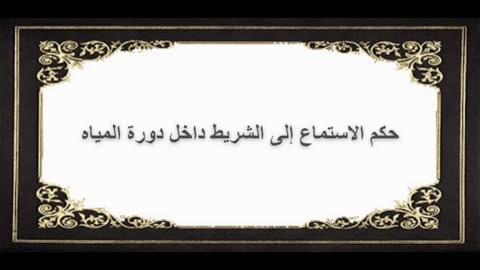 7-حكم الاستماع إلى الشريط داخل دورة المياه