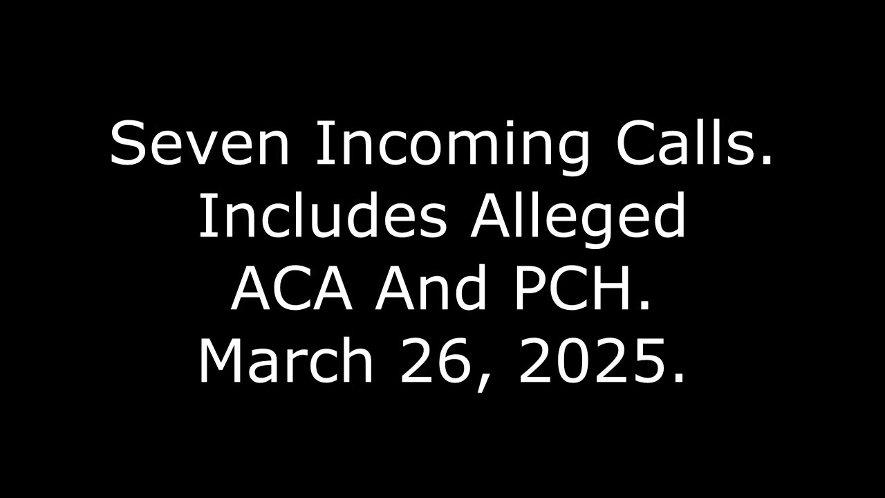 Seven Incoming Calls: Includes Alleged ACA And PCH, March 26, 2025