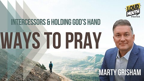INTERCESSORS & HOLDING THE HAND OF GOD - WAYS TO PRAY Series - Marty Grisham