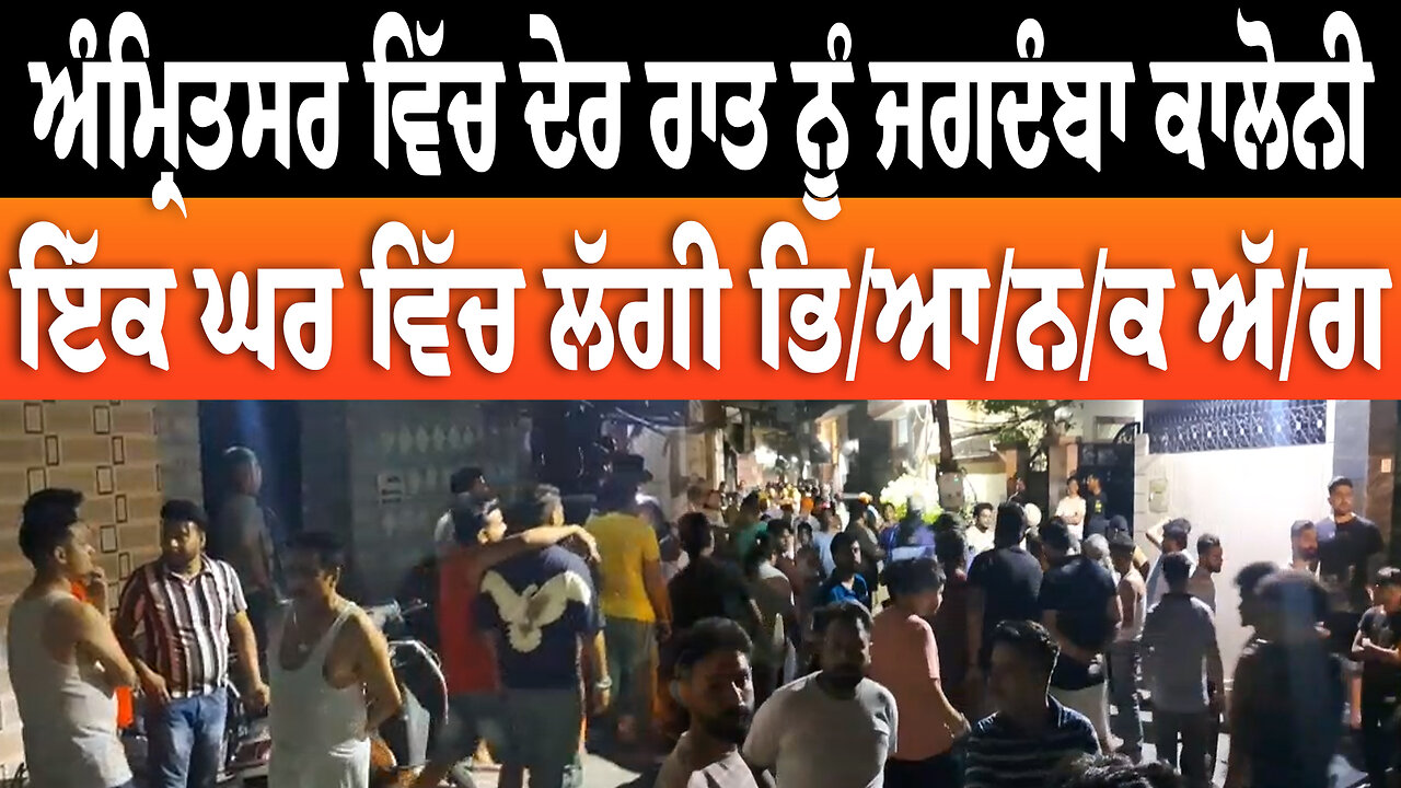 ਅੰਮ੍ਰਿਤਸਰ ਵਿੱਚ ਦੇਰ ਰਾਤ ਨੂੰ ਜਗਦੰਬਾ ਕਾਲੋਨੀ ਵਿਖੇ ਇੱਕ ਘਰ ਵਿੱਚ ਲੱਗੀ ਭਿ/ਆ/ਨ/ਕ ਅੱ/.ਗ
