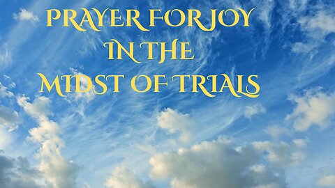 PRAYER FOR JOY IN THE MIDST OF TRIALS